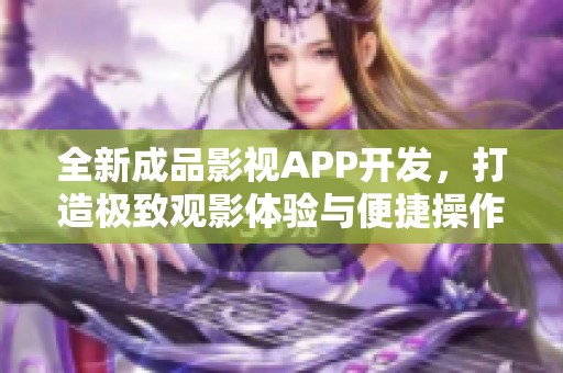 全新成品影视APP开发，打造极致观影体验与便捷操作