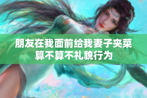 朋友在我面前给我妻子夹菜算不算不礼貌行为