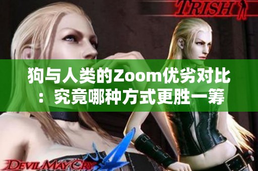 狗与人类的Zoom优劣对比：究竟哪种方式更胜一筹