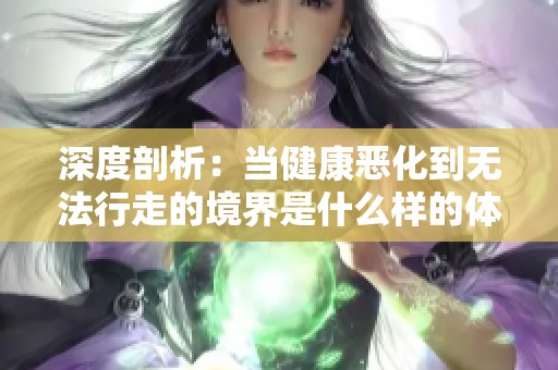 深度剖析：当健康恶化到无法行走的境界是什么样的体验