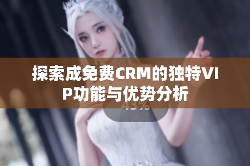 探索成免费CRM的独特VIP功能与优势分析