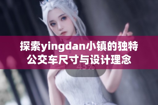 探索yingdan小镇的独特公交车尺寸与设计理念