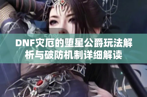 DNF灾厄的堕星公爵玩法解析与破防机制详细解读