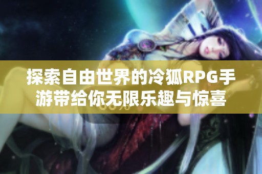 探索自由世界的冷狐RPG手游带给你无限乐趣与惊喜