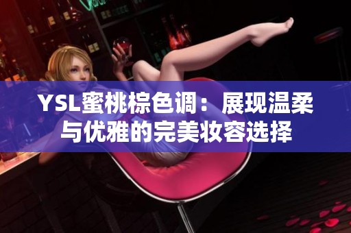 YSL蜜桃棕色调：展现温柔与优雅的完美妆容选择