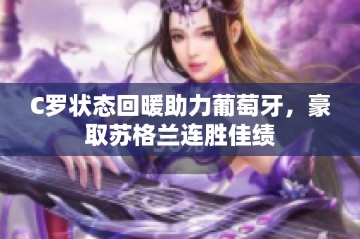 C罗状态回暖助力葡萄牙，豪取苏格兰连胜佳绩