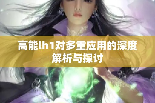 高能lh1对多重应用的深度解析与探讨