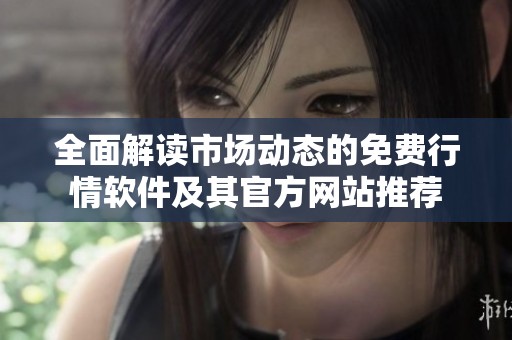 全面解读市场动态的免费行情软件及其官方网站推荐