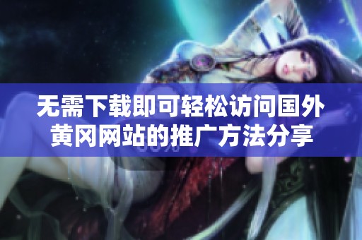 无需下载即可轻松访问国外黄冈网站的推广方法分享