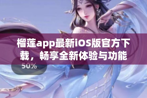 榴莲app最新iOS版官方下载，畅享全新体验与功能