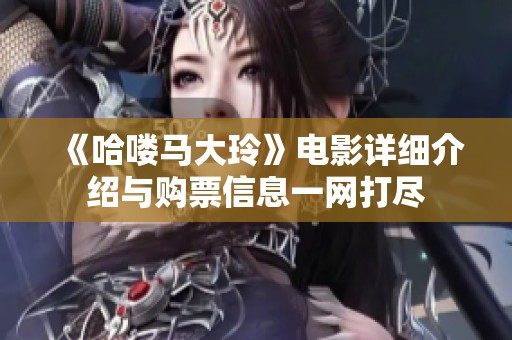 《哈喽马大玲》电影详细介绍与购票信息一网打尽