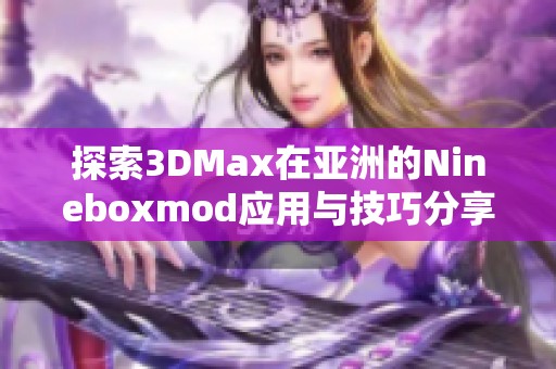 探索3DMax在亚洲的Nineboxmod应用与技巧分享