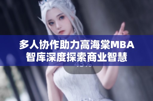 多人协作助力高海棠MBA智库深度探索商业智慧