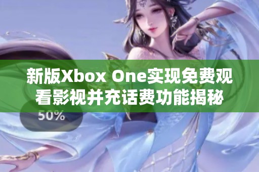 新版Xbox One实现免费观看影视并充话费功能揭秘