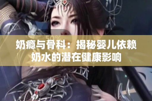 奶瘾与骨科：揭秘婴儿依赖奶水的潜在健康影响