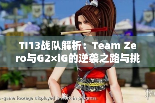 TI13战队解析：Team Zero与G2×iG的逆袭之路与挑战经历