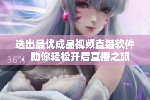 选出最优成品视频直播软件，助你轻松开启直播之旅