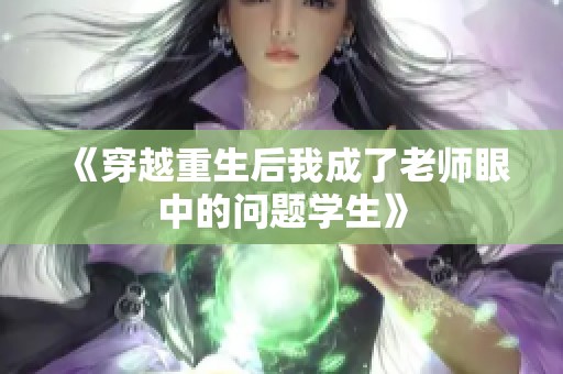 《穿越重生后我成了老师眼中的问题学生》