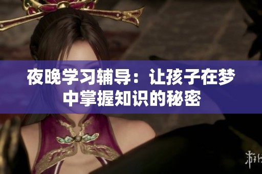 夜晚学习辅导：让孩子在梦中掌握知识的秘密