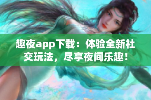 趣夜app下载：体验全新社交玩法，尽享夜间乐趣！