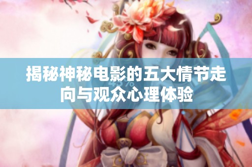 揭秘神秘电影的五大情节走向与观众心理体验
