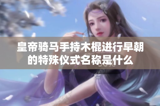 皇帝骑马手持木棍进行早朝的特殊仪式名称是什么