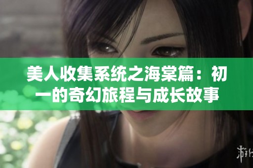 美人收集系统之海棠篇：初一的奇幻旅程与成长故事