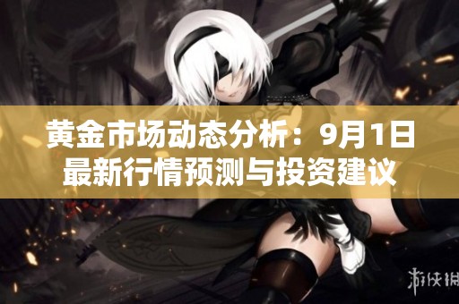 黄金市场动态分析：9月1日最新行情预测与投资建议