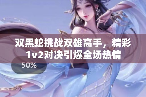 双黑蛇挑战双雄高手，精彩1v2对决引爆全场热情