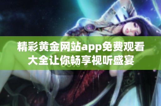 精彩黄金网站app免费观看大全让你畅享视听盛宴