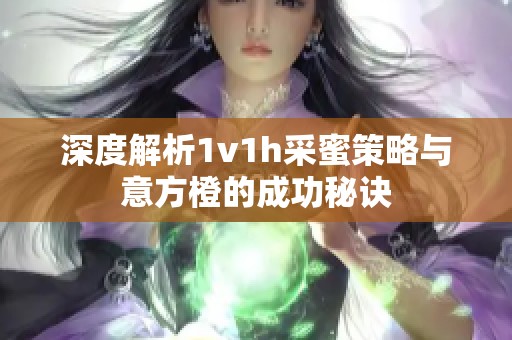 深度解析1v1h采蜜策略与意方橙的成功秘诀