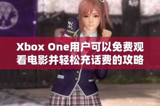 Xbox One用户可以免费观看电影并轻松充话费的攻略