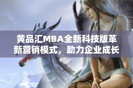 黄品汇MBA全新科技版革新营销模式，助力企业成长