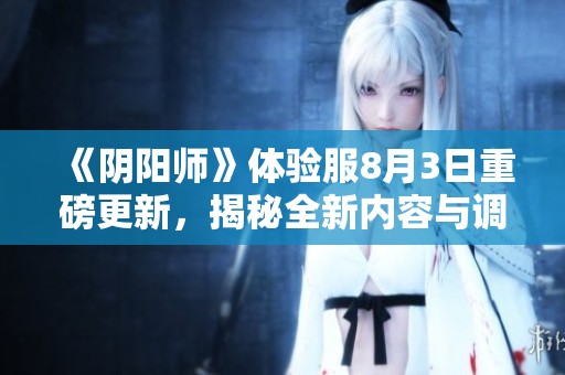 《阴阳师》体验服8月3日重磅更新，揭秘全新内容与调整细节