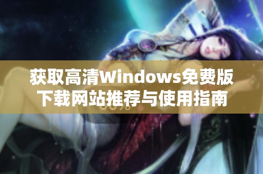 获取高清Windows免费版下载网站推荐与使用指南