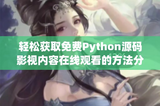 轻松获取免费Python源码影视内容在线观看的方法分享