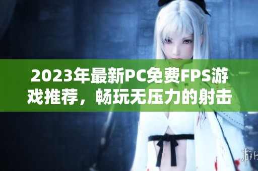 2023年最新PC免费FPS游戏推荐，畅玩无压力的射击盛宴