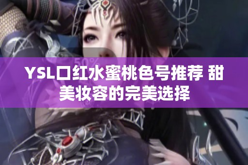 YSL口红水蜜桃色号推荐 甜美妆容的完美选择