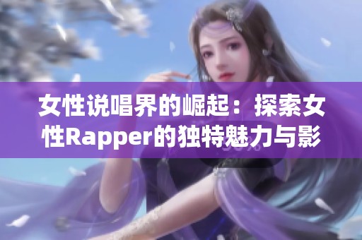 女性说唱界的崛起：探索女性Rapper的独特魅力与影响力