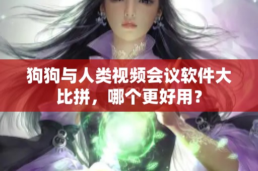 狗狗与人类视频会议软件大比拼，哪个更好用？