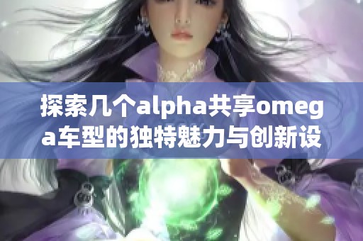 探索几个alpha共享omega车型的独特魅力与创新设计