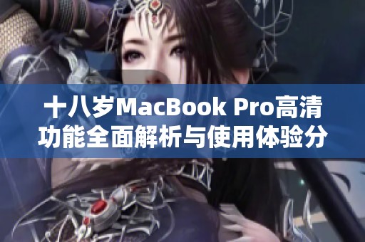 十八岁MacBook Pro高清功能全面解析与使用体验分享