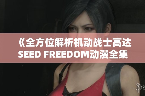 《全方位解析机动战士高达SEED FREEDOM动漫全集在线观看》