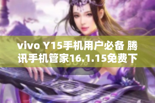 vivo Y15手机用户必备 腾讯手机管家16.1.15免费下载与安装指南