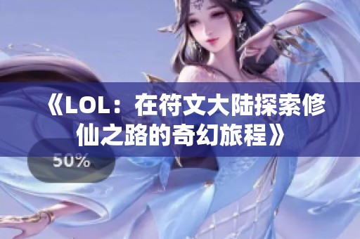 《LOL：在符文大陆探索修仙之路的奇幻旅程》