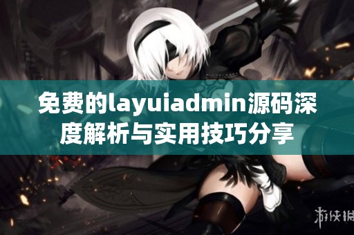 免费的layuiadmin源码深度解析与实用技巧分享