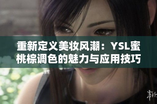 重新定义美妆风潮：YSL蜜桃棕调色的魅力与应用技巧