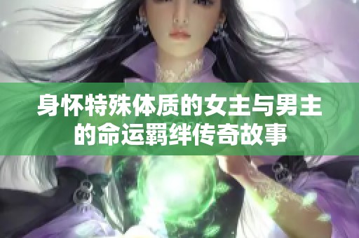 身怀特殊体质的女主与男主的命运羁绊传奇故事