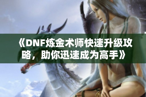 《DNF炼金术师快速升级攻略，助你迅速成为高手》