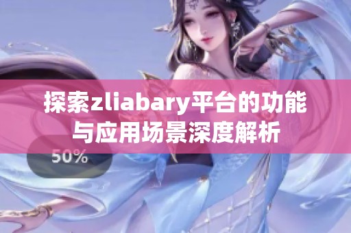 探索zliabary平台的功能与应用场景深度解析